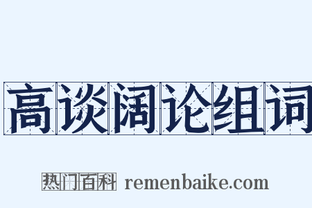 高谈阔论组词是什么意思的图片